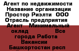 Агент по недвижимости › Название организации ­ Простор-Риэлти, ООО › Отрасль предприятия ­ Агент › Минимальный оклад ­ 140 000 - Все города Работа » Вакансии   . Башкортостан респ.,Баймакский р-н